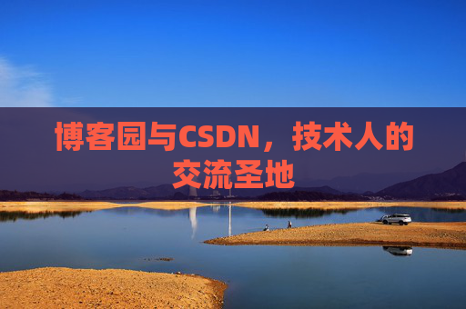 博客园与CSDN，技术人的交流圣地